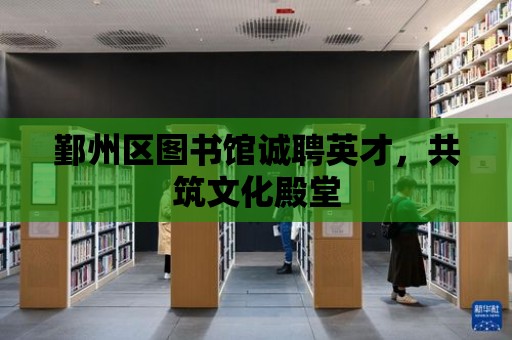 鄞州區圖書館誠聘英才，共筑文化殿堂