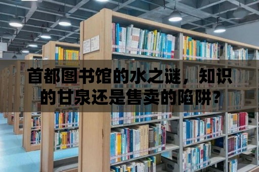 首都圖書館的水之謎，知識的甘泉還是售賣的陷阱？