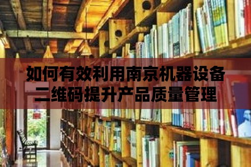 如何有效利用南京機器設備二維碼提升產品質量管理