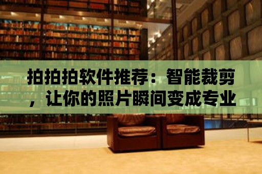 拍拍拍軟件推薦：智能裁剪，讓你的照片瞬間變成專業(yè)級作品！