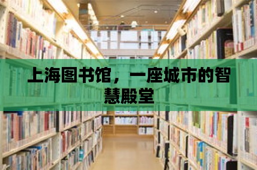 上海圖書館，一座城市的智慧殿堂