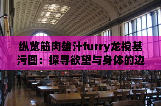 縱覽筋肉雄汁furry龍攪基污圖：探尋欲望與身體的邊界