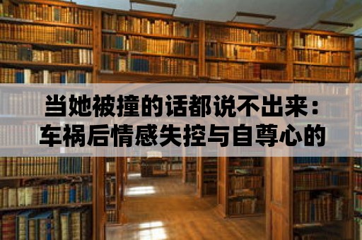 當她被撞的話都說不出來：車禍后情感失控與自尊心的重建