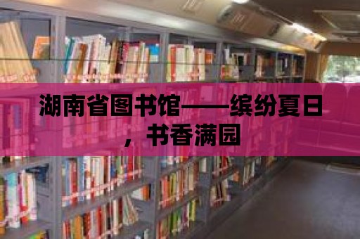 湖南省圖書館——繽紛夏日，書香滿園