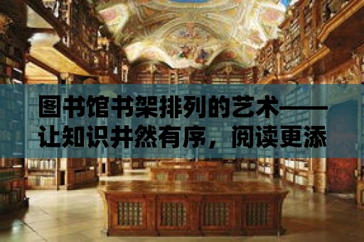 圖書館書架排列的藝術——讓知識井然有序，閱讀更添樂趣