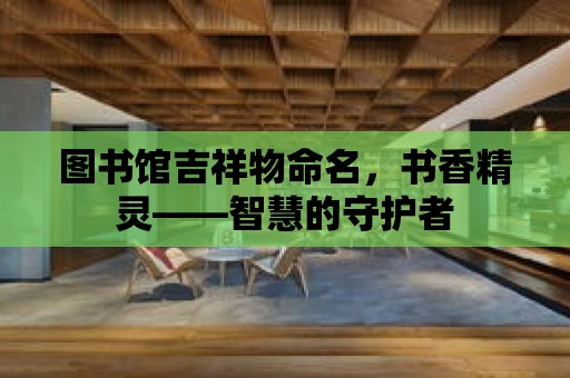 圖書館吉祥物命名，書香精靈——智慧的守護者