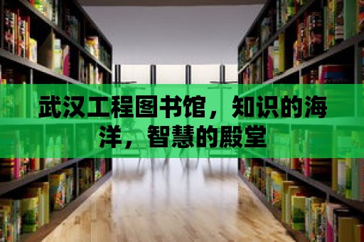 武漢工程圖書館，知識(shí)的海洋，智慧的殿堂