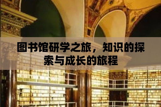 圖書館研學之旅，知識的探索與成長的旅程