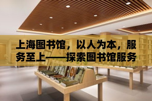 上海圖書館，以人為本，服務至上——探索圖書館服務的全新理念