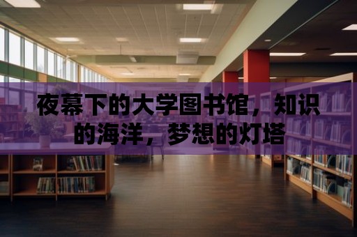 夜幕下的大學圖書館，知識的海洋，夢想的燈塔