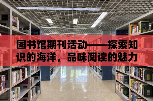 圖書館期刊活動——探索知識的海洋，品味閱讀的魅力