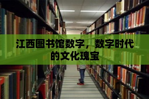 江西圖書館數字，數字時代的文化瑰寶