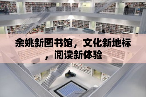 余姚新圖書館，文化新地標，閱讀新體驗