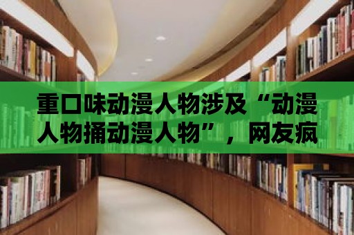 重口味動漫人物涉及“動漫人物捅動漫人物”，網友瘋狂討論！