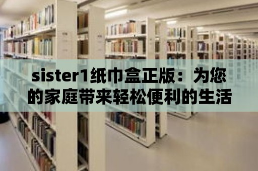 sister1紙巾盒正版：為您的家庭帶來輕松便利的生活體驗