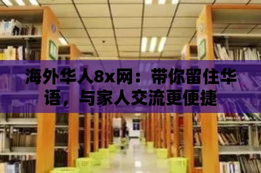 海外華人8x網：帶你留住華語，與家人交流更便捷