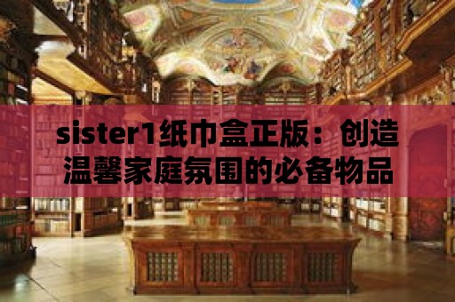 sister1紙巾盒正版：創(chuàng)造溫馨家庭氛圍的必備物品