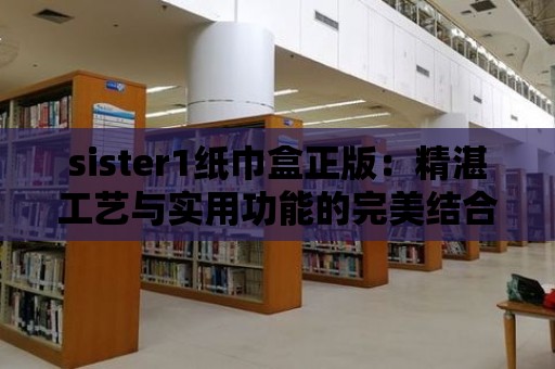 sister1紙巾盒正版：精湛工藝與實用功能的完美結合