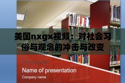 美國nxgx視頻：對社會習(xí)俗與觀念的沖擊與改變