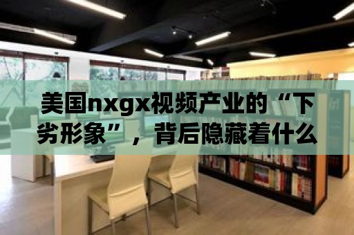 美國nxgx視頻產(chǎn)業(yè)的“下劣形象”，背后隱藏著什么？