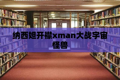 納西妲開襟xman大戰宇宙怪獸