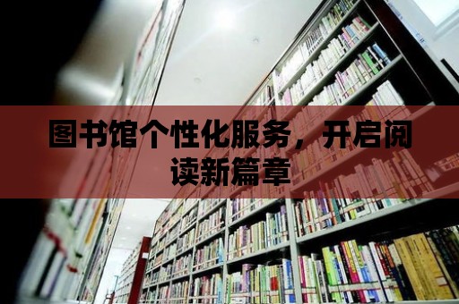 圖書館個性化服務，開啟閱讀新篇章