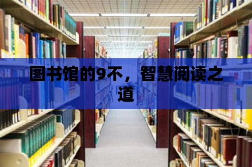 圖書(shū)館的9不，智慧閱讀之道