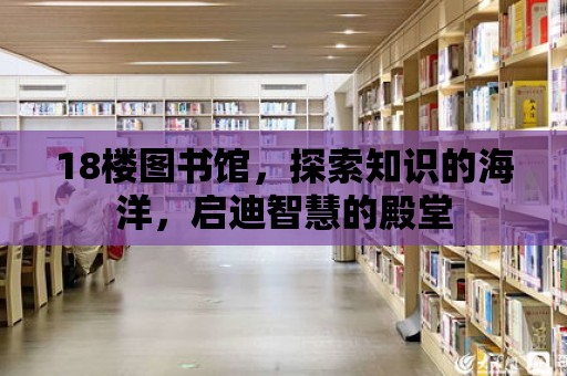 18樓圖書館，探索知識的海洋，啟迪智慧的殿堂