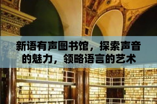 新語有聲圖書館，探索聲音的魅力，領略語言的藝術