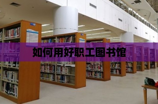 如何用好職工圖書館