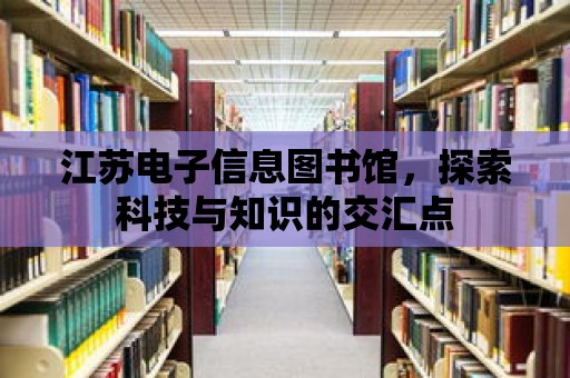 江蘇電子信息圖書館，探索科技與知識的交匯點