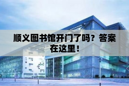 順義圖書館開門了嗎？答案在這里！