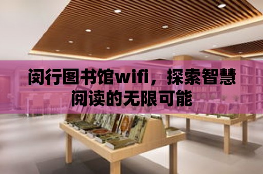 閔行圖書館wifi，探索智慧閱讀的無限可能