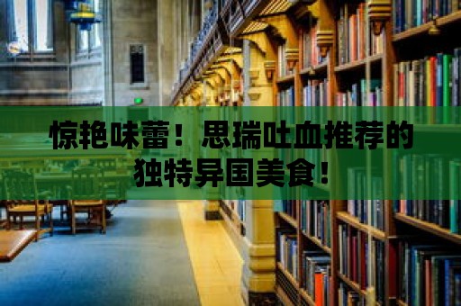 驚艷味蕾！思瑞吐血推薦的獨特異國美食！