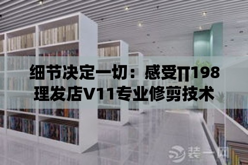 細節決定一切：感受∏198理發店V11專業修剪技術