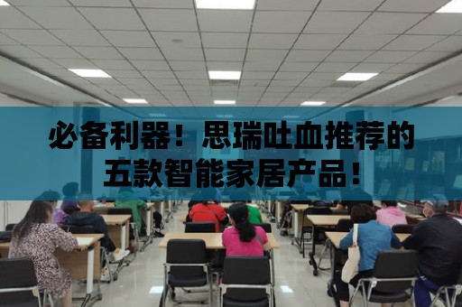 必備利器！思瑞吐血推薦的五款智能家居產品！