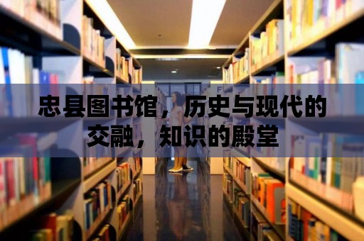 忠縣圖書館，歷史與現(xiàn)代的交融，知識(shí)的殿堂