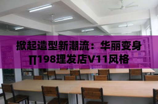 掀起造型新潮流：華麗變身∏198理發店V11風格