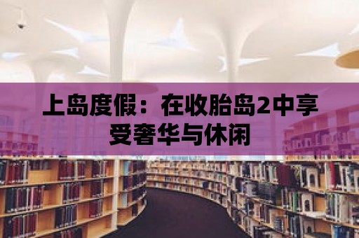 上島度假：在收胎島2中享受奢華與休閑