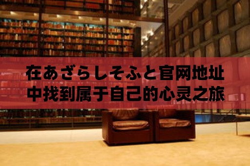 在あざらしそふと官網地址中找到屬于自己的心靈之旅