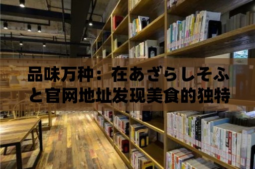 品味萬種：在あざらしそふと官網地址發現美食的獨特之處