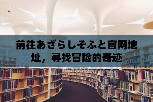 前往あざらしそふと官網(wǎng)地址，尋找冒險的奇跡