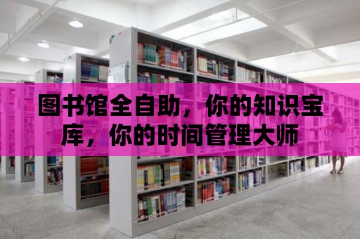 圖書館全自助，你的知識寶庫，你的時間管理大師