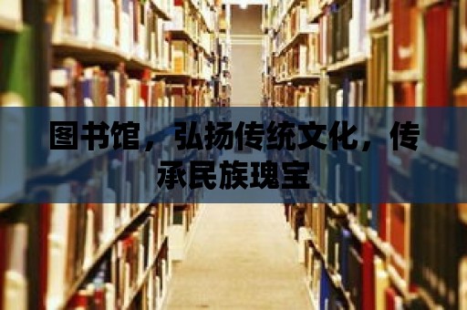 圖書館，弘揚傳統文化，傳承民族瑰寶