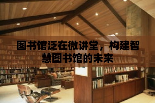 圖書館泛在微講堂，構建智慧圖書館的未來