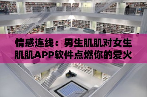 情感連線：男生肌肌對女生肌肌APP軟件點燃你的愛火