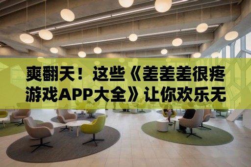 爽翻天！這些《差差差很疼游戲APP大全》讓你歡樂無限！