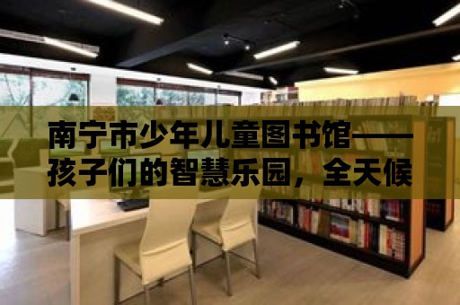 南寧市少年兒童圖書館——孩子們的智慧樂園，全天候開放！