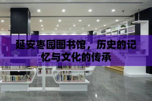 延安棗園圖書館，歷史的記憶與文化的傳承