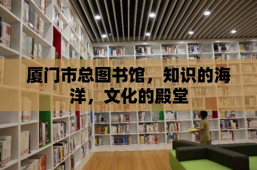 廈門市總圖書館，知識的海洋，文化的殿堂